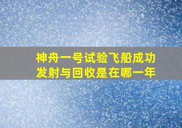 神舟一号试验飞船成功发射与回收是在哪一年