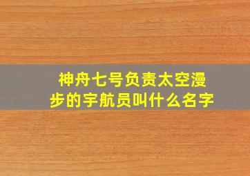 神舟七号负责太空漫步的宇航员叫什么名字