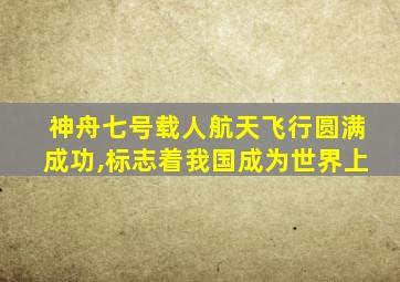 神舟七号载人航天飞行圆满成功,标志着我国成为世界上