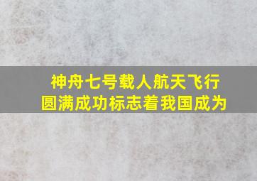 神舟七号载人航天飞行圆满成功标志着我国成为