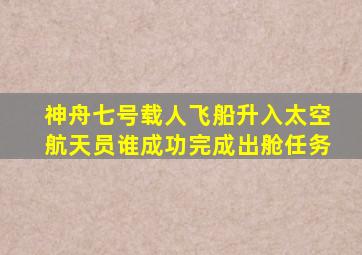 神舟七号载人飞船升入太空航天员谁成功完成出舱任务