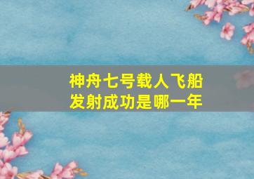 神舟七号载人飞船发射成功是哪一年