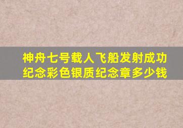 神舟七号载人飞船发射成功纪念彩色银质纪念章多少钱