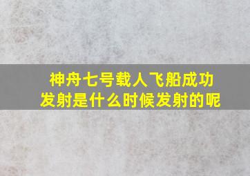 神舟七号载人飞船成功发射是什么时候发射的呢