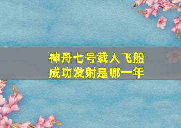 神舟七号载人飞船成功发射是哪一年