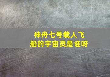 神舟七号载人飞船的宇宙员是谁呀