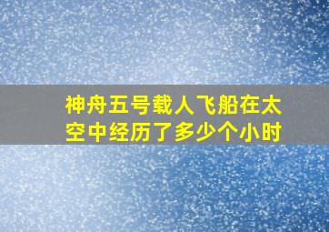 神舟五号载人飞船在太空中经历了多少个小时