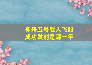 神舟五号载人飞船成功发射是哪一年