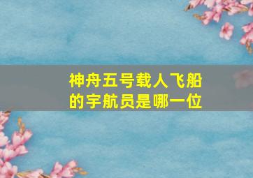 神舟五号载人飞船的宇航员是哪一位