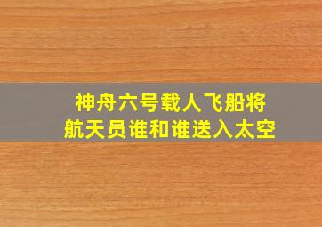 神舟六号载人飞船将航天员谁和谁送入太空