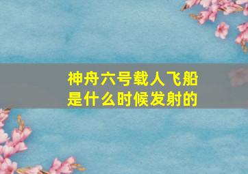 神舟六号载人飞船是什么时候发射的