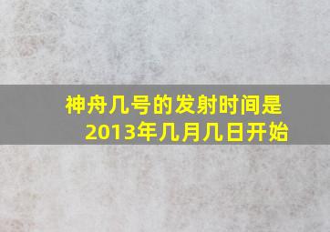 神舟几号的发射时间是2013年几月几日开始