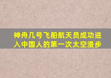 神舟几号飞船航天员成功进入中国人的第一次太空漫步