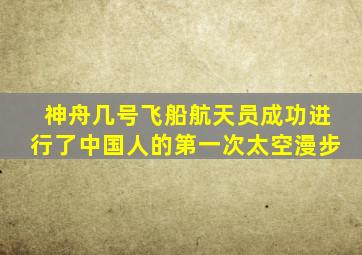 神舟几号飞船航天员成功进行了中国人的第一次太空漫步