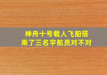 神舟十号载人飞船搭乘了三名宇航员对不对