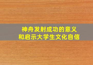 神舟发射成功的意义和启示大学生文化自信