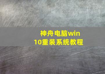 神舟电脑win10重装系统教程