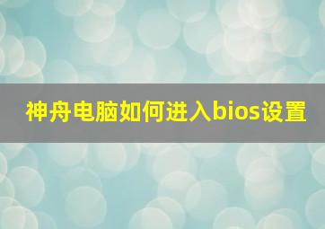 神舟电脑如何进入bios设置