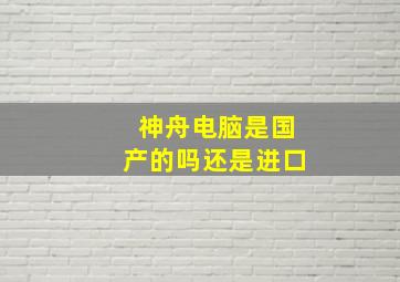 神舟电脑是国产的吗还是进口