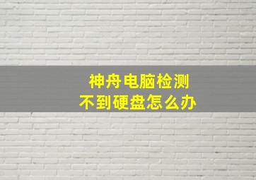 神舟电脑检测不到硬盘怎么办