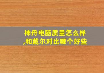 神舟电脑质量怎么样,和戴尔对比哪个好些