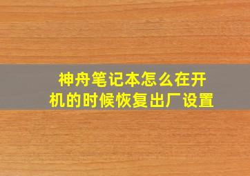 神舟笔记本怎么在开机的时候恢复出厂设置