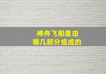 神舟飞船是由哪几部分组成的