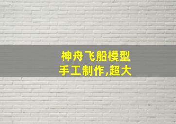 神舟飞船模型手工制作,超大