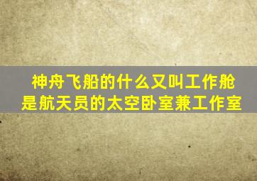 神舟飞船的什么又叫工作舱是航天员的太空卧室兼工作室