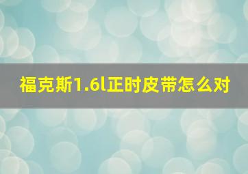 福克斯1.6l正时皮带怎么对