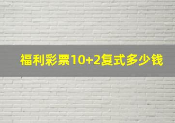 福利彩票10+2复式多少钱