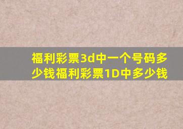 福利彩票3d中一个号码多少钱福利彩票1D中多少钱