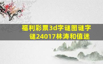 福利彩票3d字谜图谜字谜24017林涛和值迷