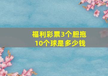 福利彩票3个胆拖10个球是多少钱