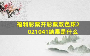 福利彩票开彩票双色球2021041结果是什么