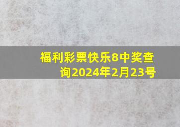 福利彩票快乐8中奖查询2024年2月23号