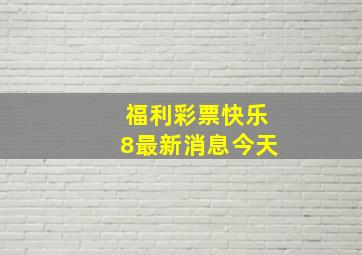 福利彩票快乐8最新消息今天