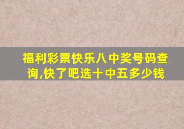 福利彩票快乐八中奖号码查询,快了吧选十中五多少钱