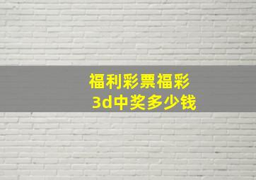 福利彩票福彩3d中奖多少钱