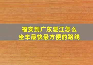 福安到广东湛江怎么坐车最快最方便的路线