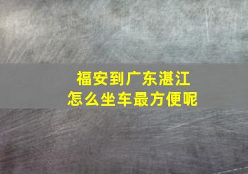 福安到广东湛江怎么坐车最方便呢