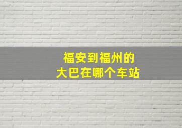 福安到福州的大巴在哪个车站