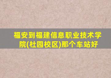 福安到福建信息职业技术学院(杜园校区)那个车站好