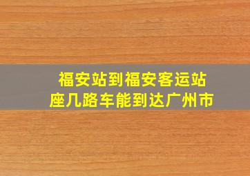 福安站到福安客运站座几路车能到达广州市