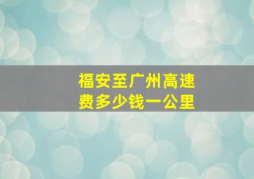 福安至广州高速费多少钱一公里