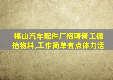 福山汽车配件厂招聘普工搬抬物料,工作简单有点体力活