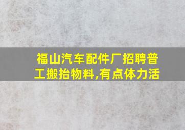 福山汽车配件厂招聘普工搬抬物料,有点体力活