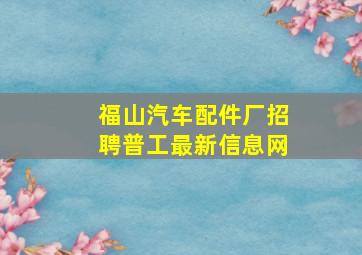 福山汽车配件厂招聘普工最新信息网