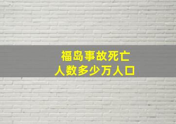 福岛事故死亡人数多少万人口