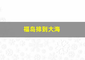 福岛排到大海